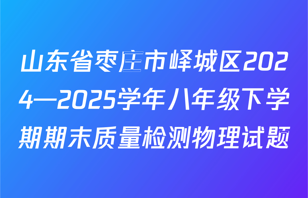 山东省枣庄市峄城区2024—2025学年八年级下学期期末质量检测物理试题