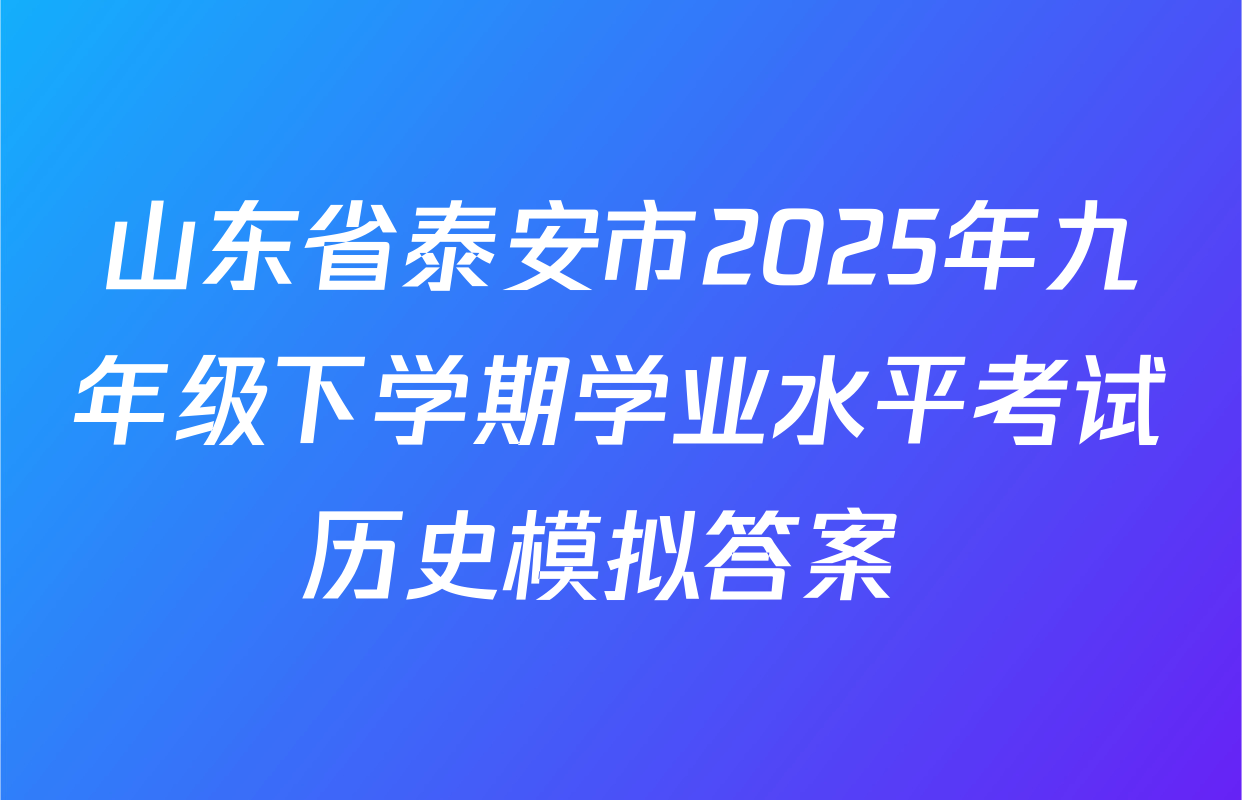 山东省泰安市2025年九年级下学期学业水平考试历史模拟答案 