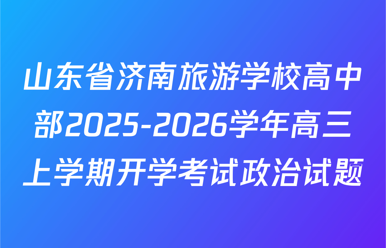 山东省济南旅游学校高中部2025-2026学年高三上学期开学考试政治试题