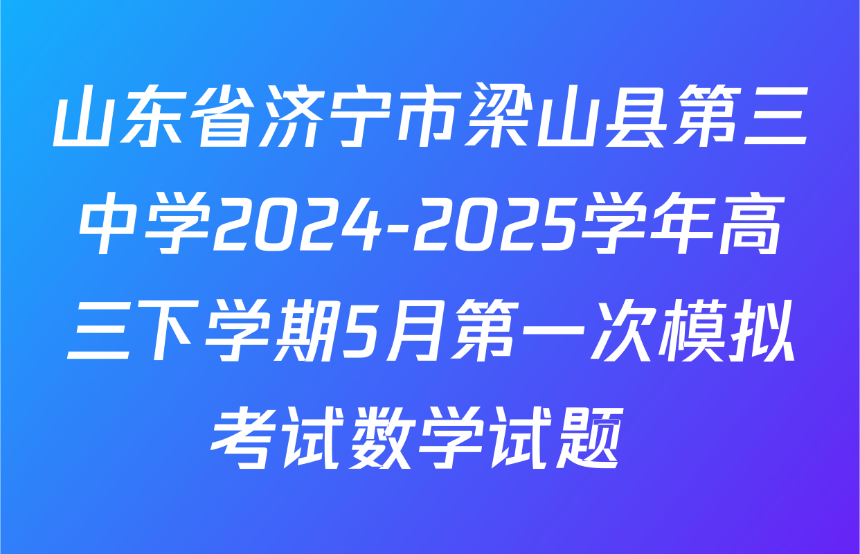 山东省济宁市梁山县第三中学2024-2025学年高三下学期5月第一次模拟考试数学试题 