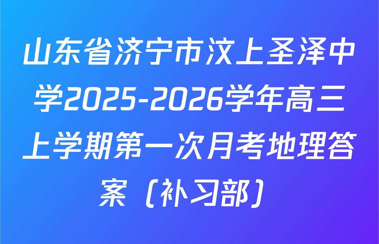 山东省济宁市汶上圣泽中学2025-2026学年高三上学期第一次月考地理答案（补习部）