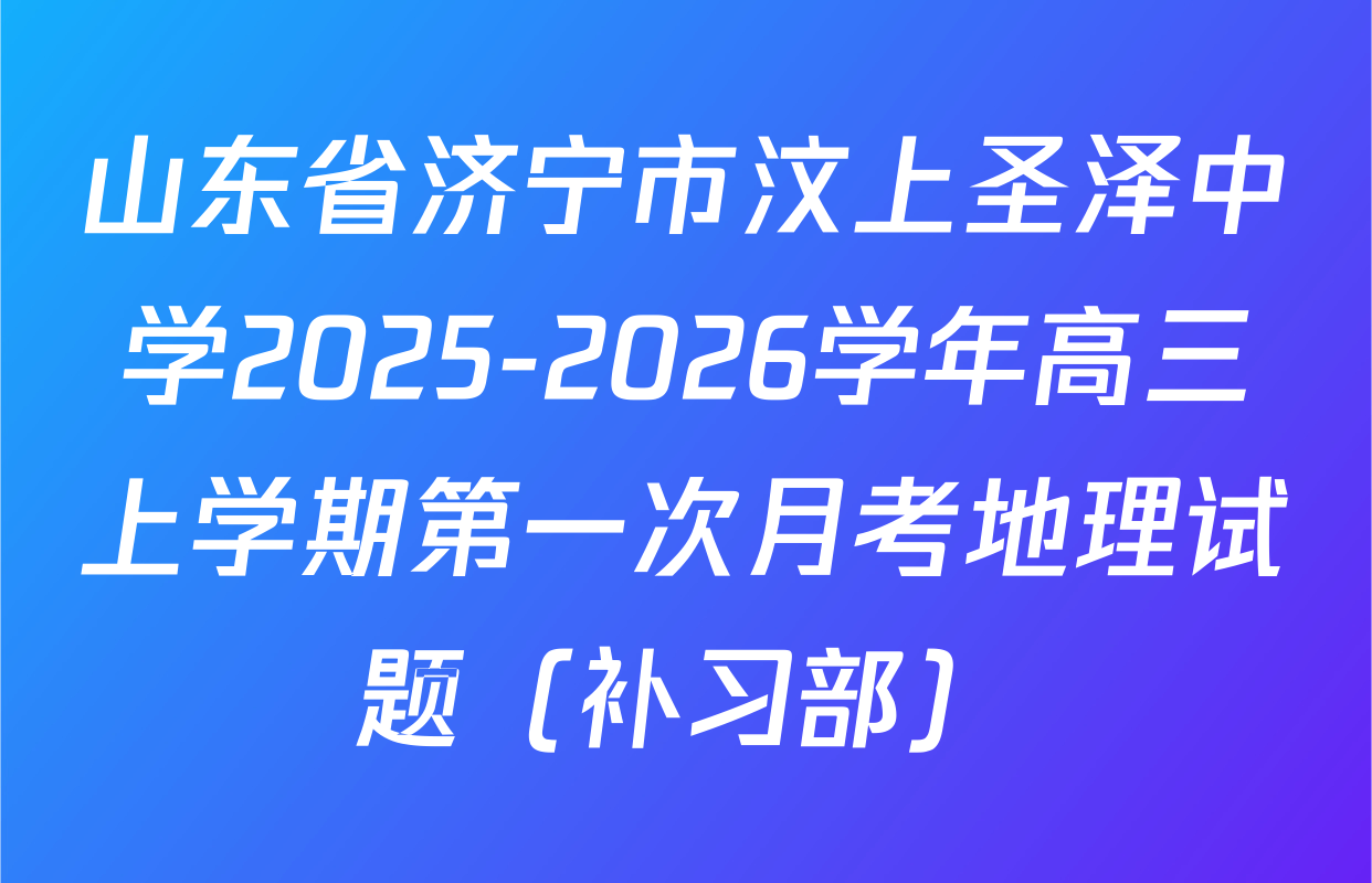 山东省济宁市汶上圣泽中学2025-2026学年高三上学期第一次月考地理试题（补习部）