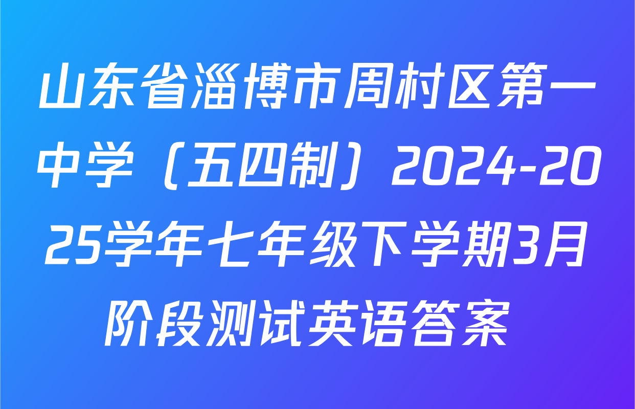 山东省淄博市周村区第一中学（五四制）2024-2025学年七年级下学期3月阶段测试英语答案 