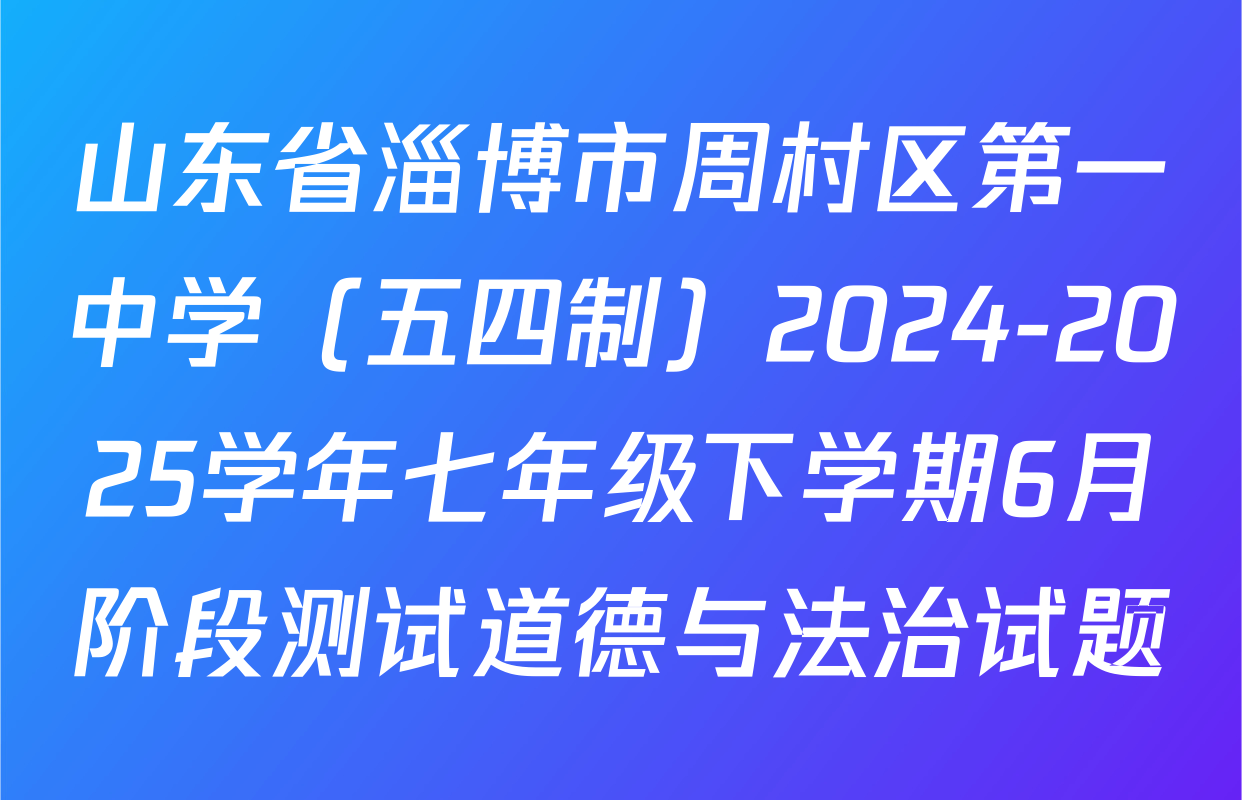 山东省淄博市周村区第一中学（五四制）2024-2025学年七年级下学期6月阶段测试道德与法治试题