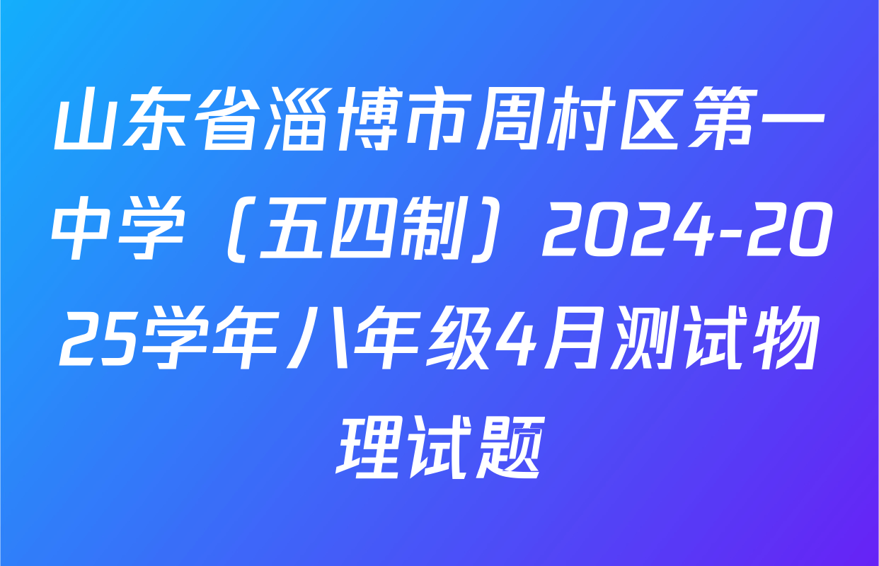山东省淄博市周村区第一中学（五四制）2024-2025学年八年级4月测试物理试题