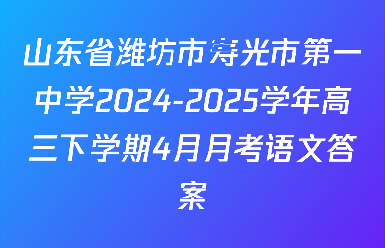 山东省潍坊市寿光市第一中学2024-2025学年高三下学期4月月考语文答案