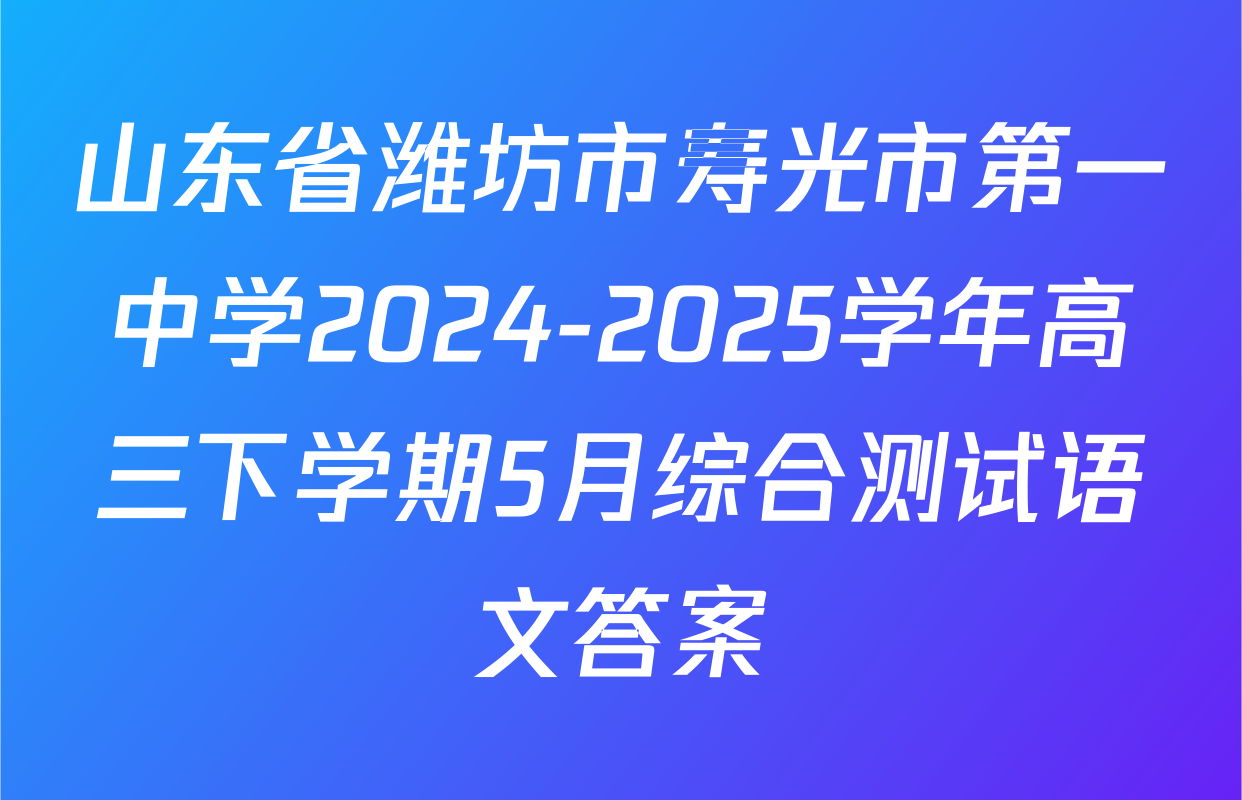 山东省潍坊市寿光市第一中学2024-2025学年高三下学期5月综合测试语文答案