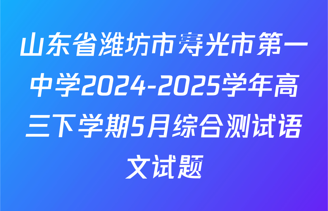 山东省潍坊市寿光市第一中学2024-2025学年高三下学期5月综合测试语文试题