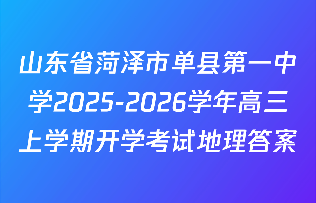 山东省菏泽市单县第一中学2025-2026学年高三上学期开学考试地理答案