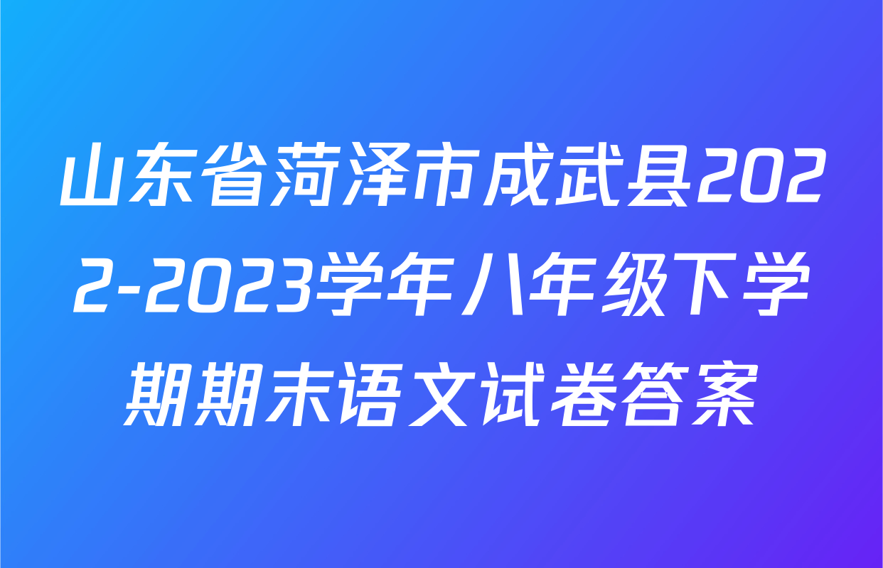 山东省菏泽市成武县2022-2023学年八年级下学期期末语文试卷答案