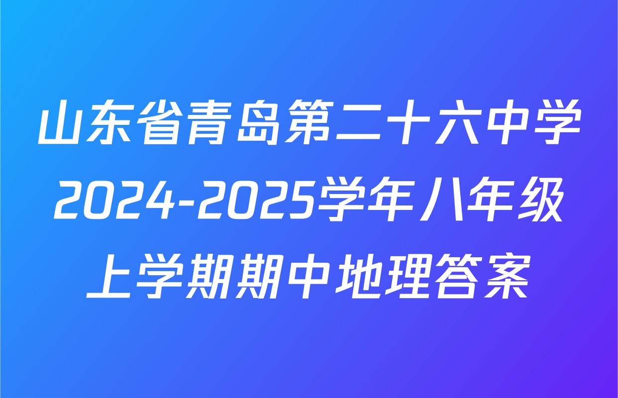 山东省青岛第二十六中学2024-2025学年八年级上学期期中地理答案