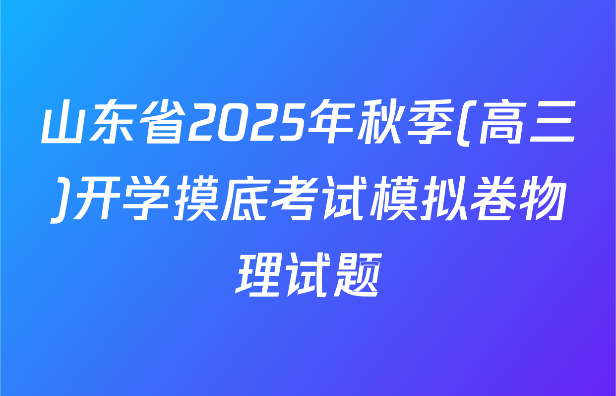 山东省2025年秋季(高三)开学摸底考试模拟卷物理试题