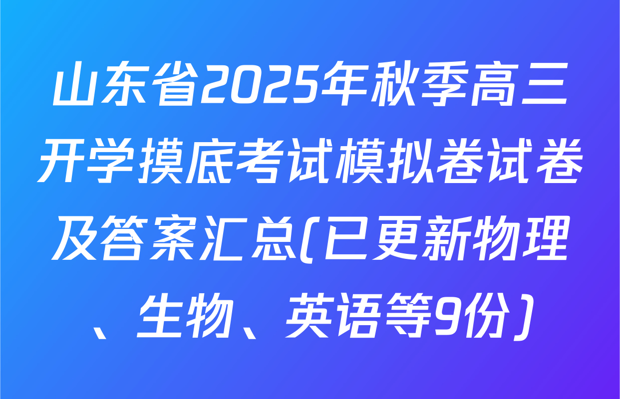山东省2025年秋季高三开学摸底考试模拟卷试卷及答案汇总(已更新物理、生物、英语等9份)