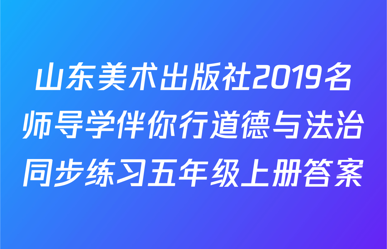 山东美术出版社2019名师导学伴你行道德与法治同步练习五年级上册答案