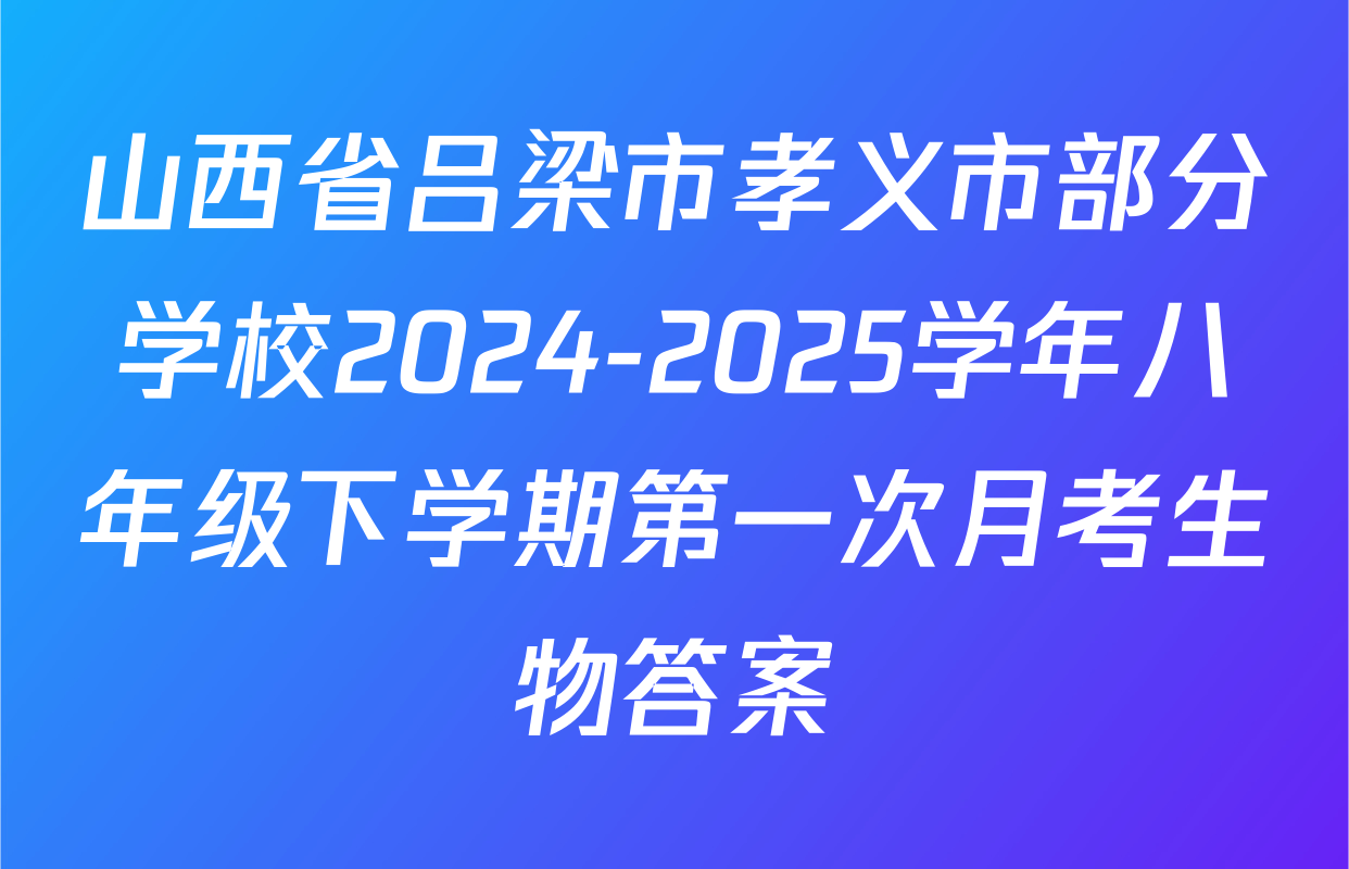 山西省吕梁市孝义市部分学校2024-2025学年八年级下学期第一次月考生物答案