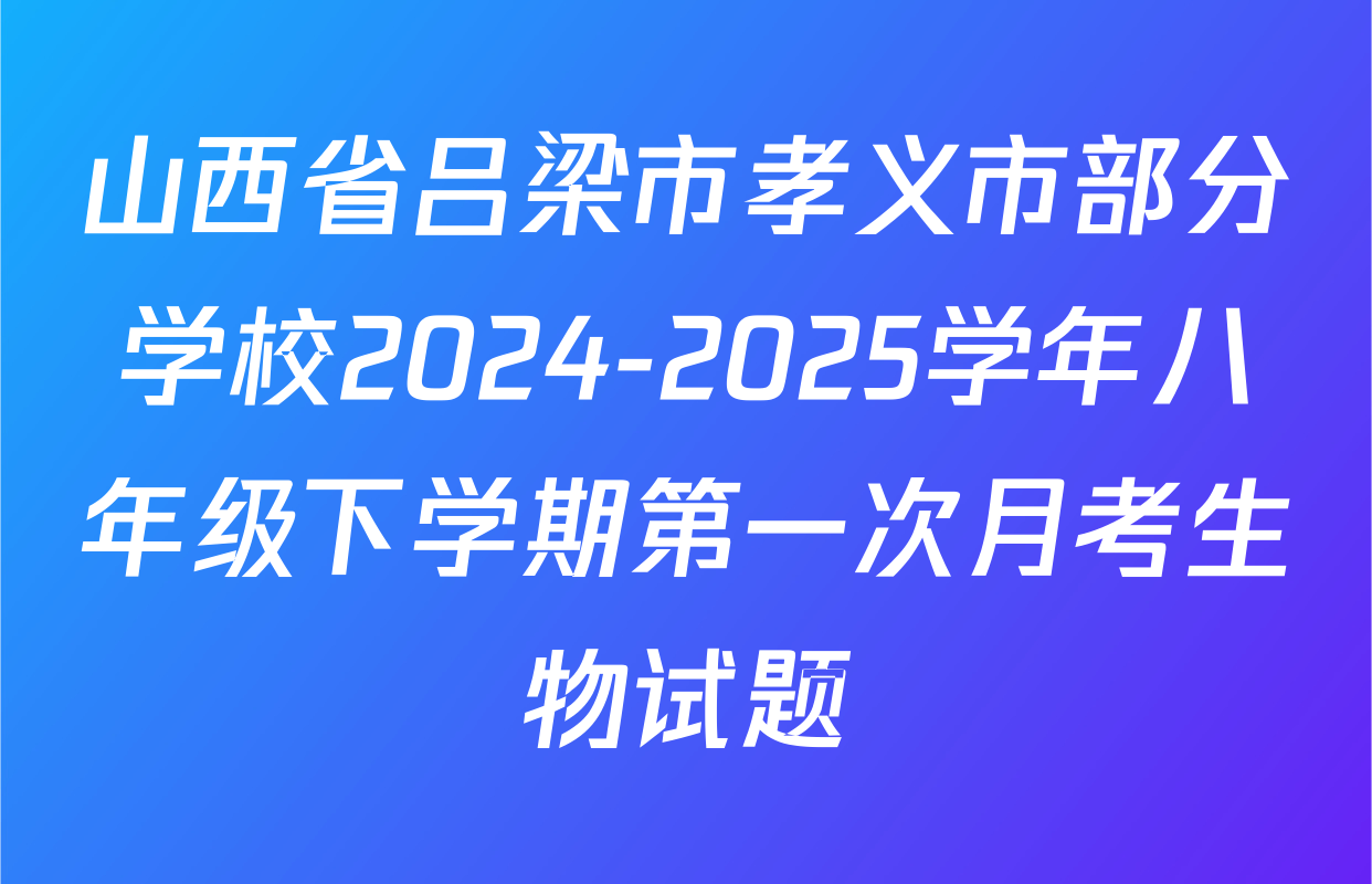 山西省吕梁市孝义市部分学校2024-2025学年八年级下学期第一次月考生物试题