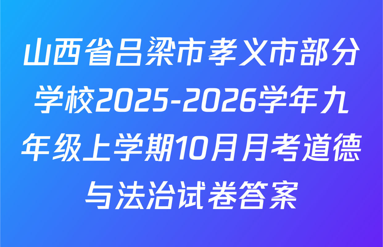 山西省吕梁市孝义市部分学校2025-2026学年九年级上学期10月月考道德与法治试卷答案