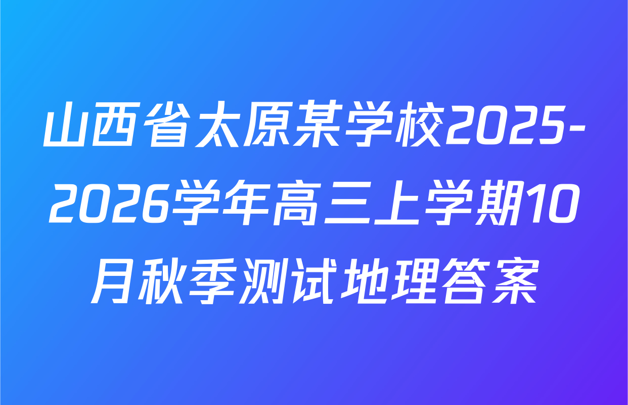 山西省太原某学校2025-2026学年高三上学期10月秋季测试地理答案