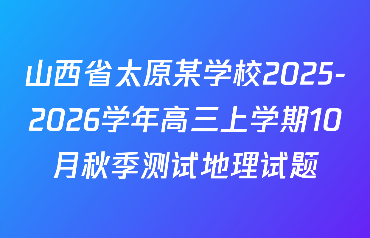 山西省太原某学校2025-2026学年高三上学期10月秋季测试地理试题