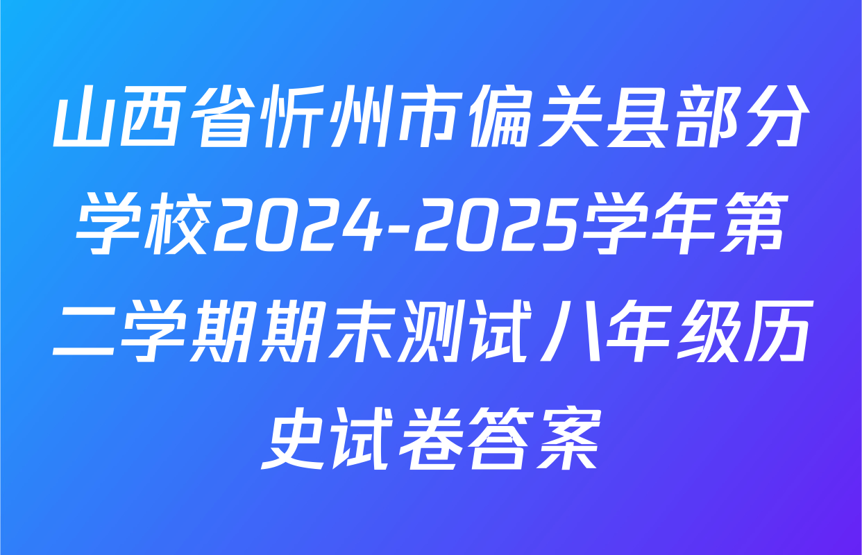 山西省忻州市偏关县部分学校2024-2025学年第二学期期末测试八年级历史试卷答案
