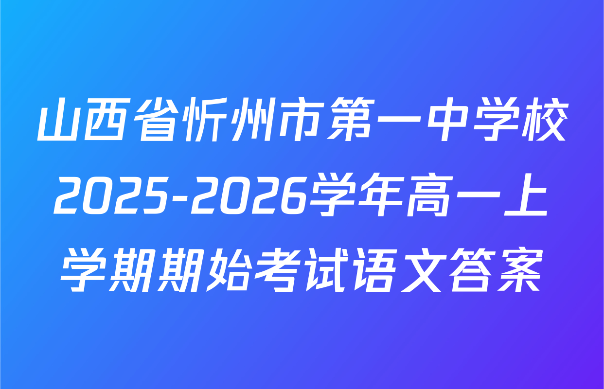 山西省忻州市第一中学校2025-2026学年高一上学期期始考试语文答案