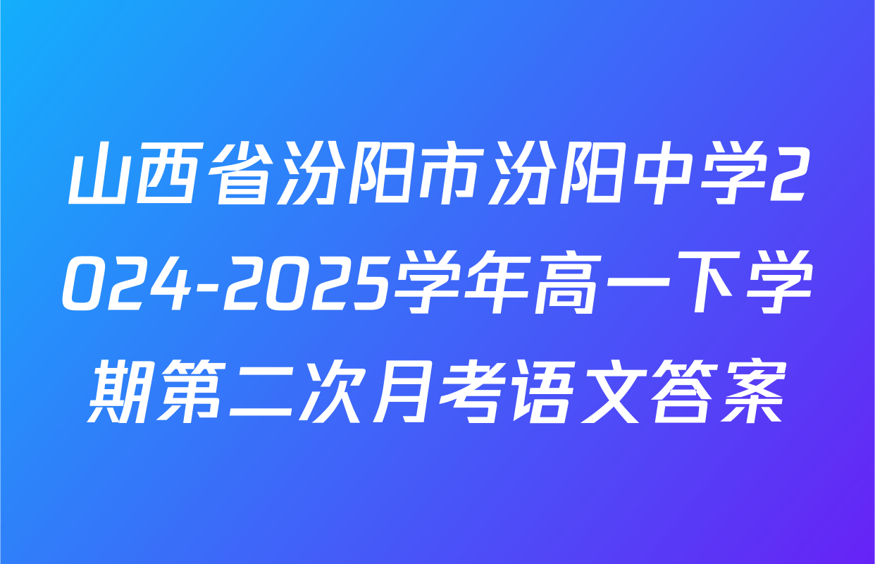 山西省汾阳市汾阳中学2024-2025学年高一下学期第二次月考语文答案