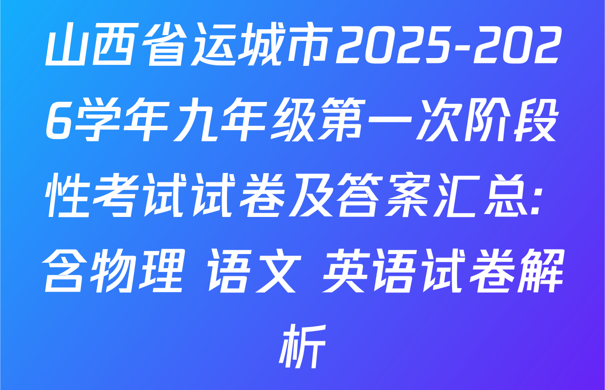 山西省运城市2025-2026学年九年级第一次阶段性考试试卷及答案汇总: 含物理 语文 英语试卷解析