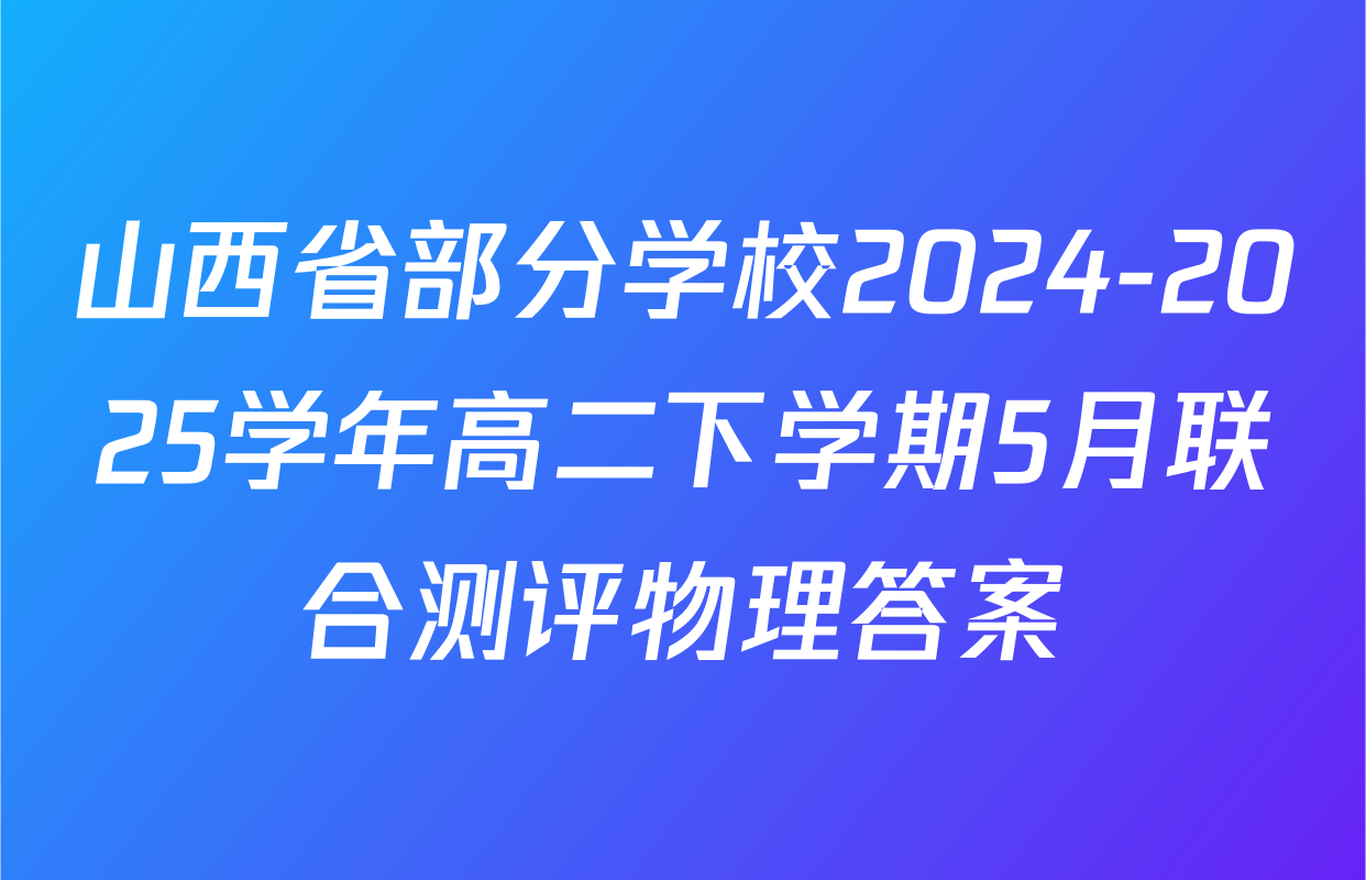 山西省部分学校2024-2025学年高二下学期5月联合测评物理答案