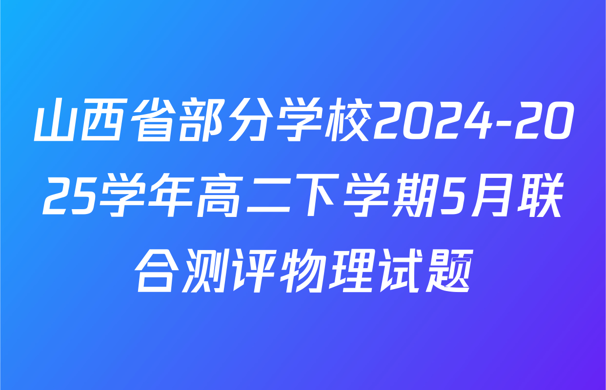 山西省部分学校2024-2025学年高二下学期5月联合测评物理试题