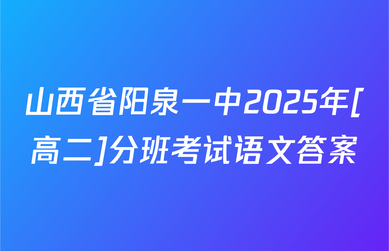山西省阳泉一中2025年[高二]分班考试语文答案