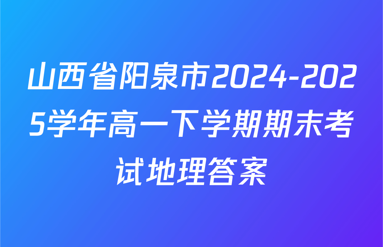 山西省阳泉市2024-2025学年高一下学期期末考试地理答案