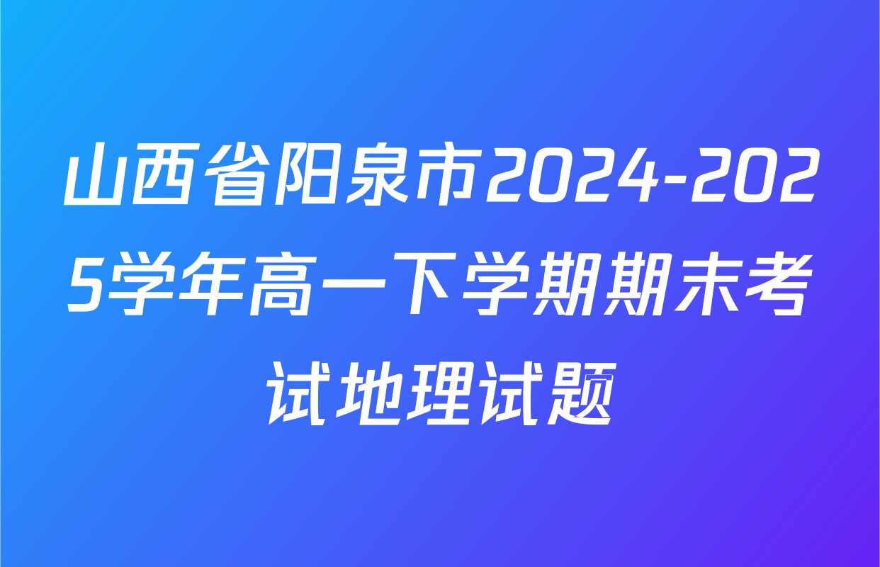 山西省阳泉市2024-2025学年高一下学期期末考试地理试题