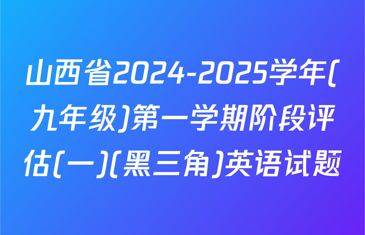 山西省2024-2025学年(九年级)第一学期阶段评估(一)(黑三角)英语试题