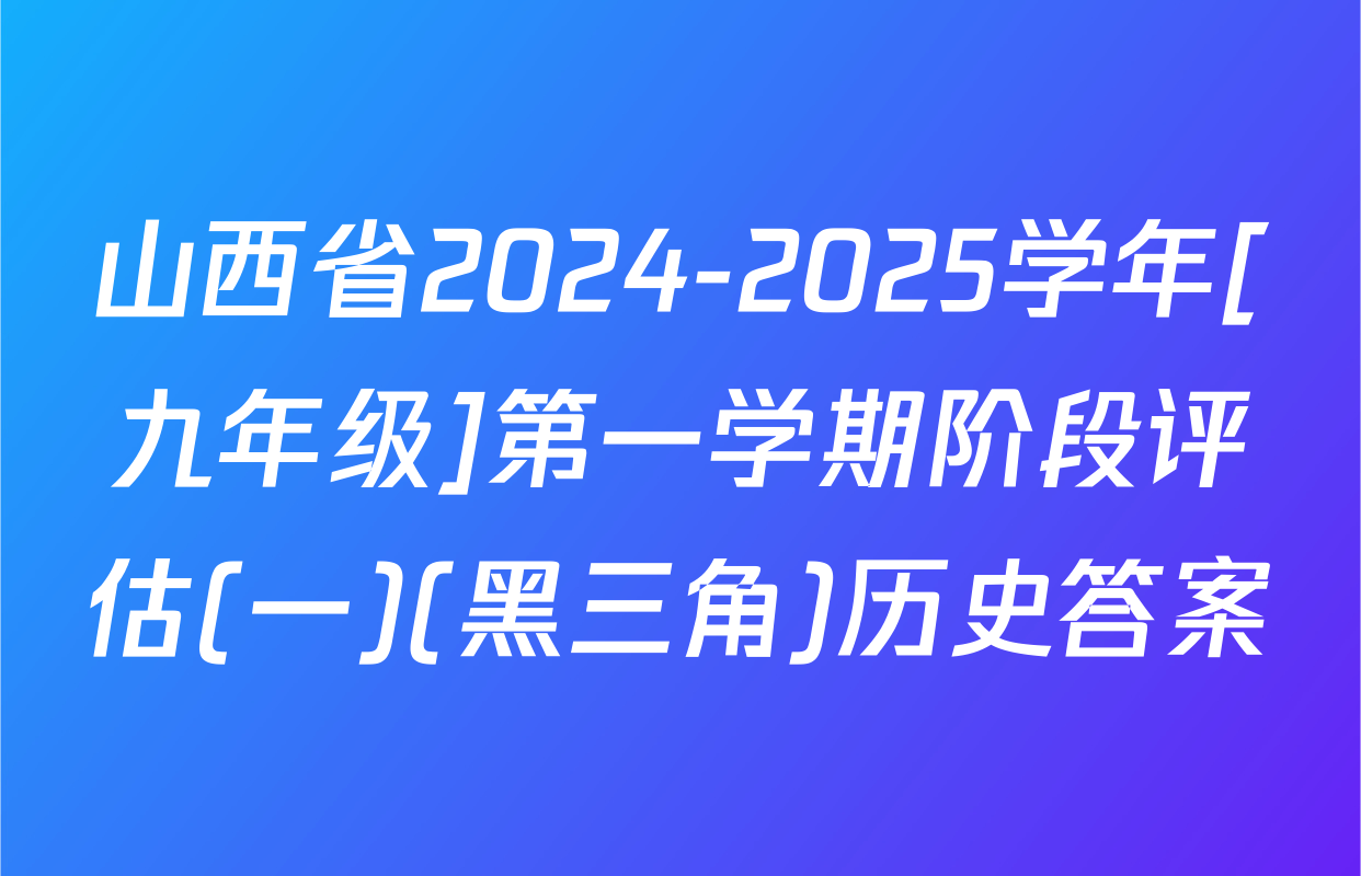 山西省2024-2025学年[九年级]第一学期阶段评估(一)(黑三角)历史答案
