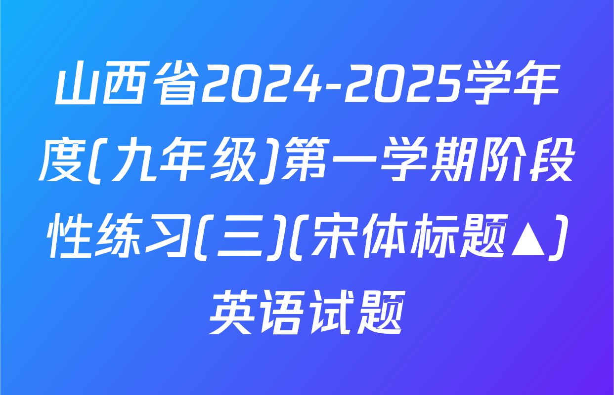山西省2024-2025学年度(九年级)第一学期阶段性练习(三)(宋体标题▲)英语试题