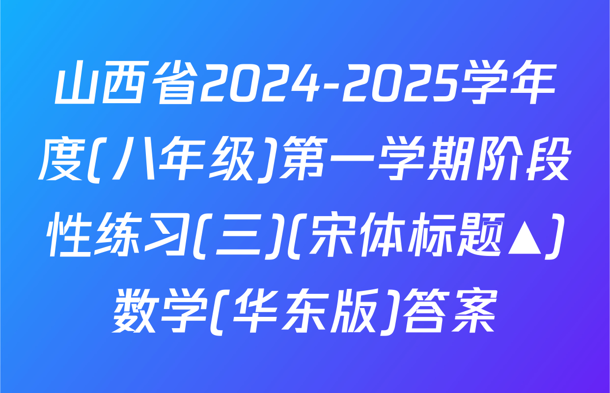 山西省2024-2025学年度(八年级)第一学期阶段性练习(三)(宋体标题▲)数学(华东版)答案