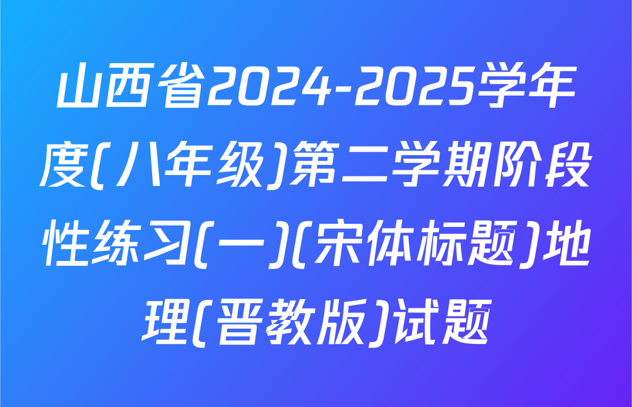 山西省2024-2025学年度(八年级)第二学期阶段性练习(一)(宋体标题)地理(晋教版)试题