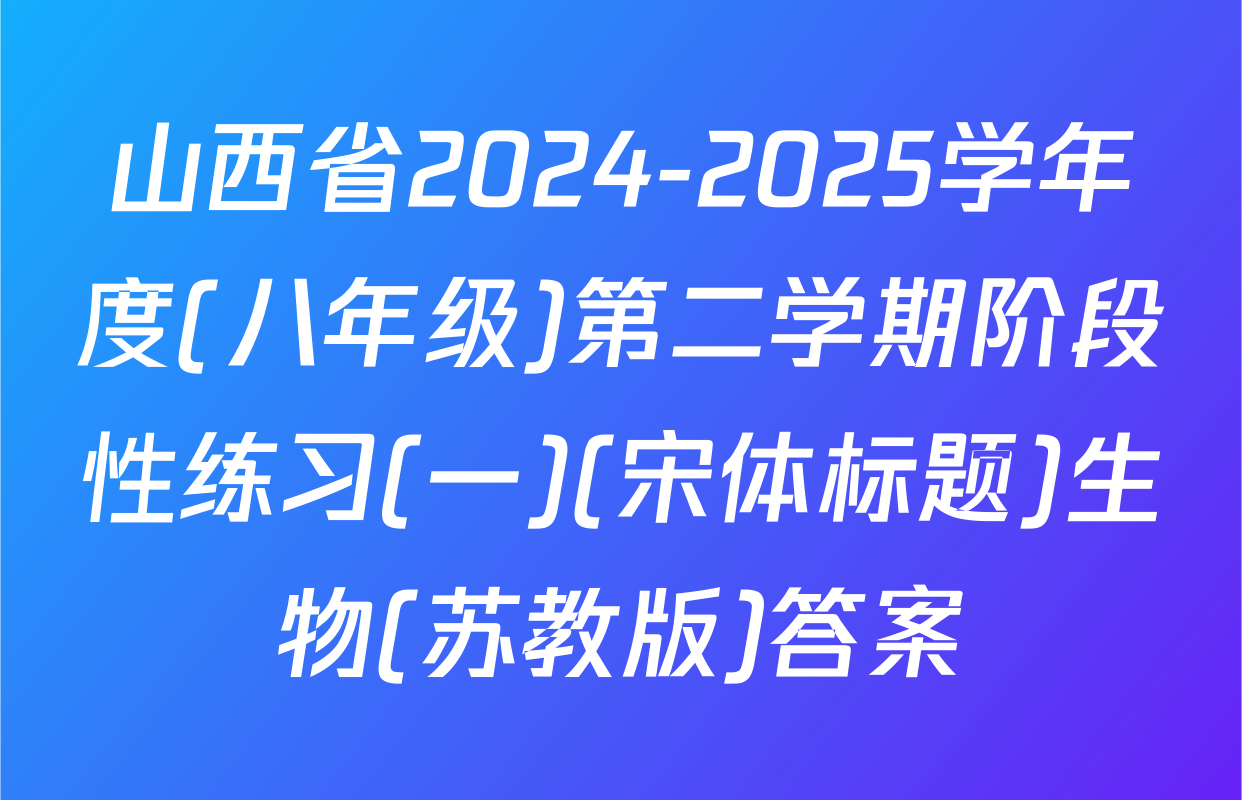 山西省2024-2025学年度(八年级)第二学期阶段性练习(一)(宋体标题)生物(苏教版)答案