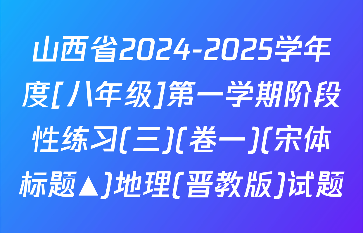 山西省2024-2025学年度[八年级]第一学期阶段性练习(三)(卷一)(宋体标题▲)地理(晋教版)试题