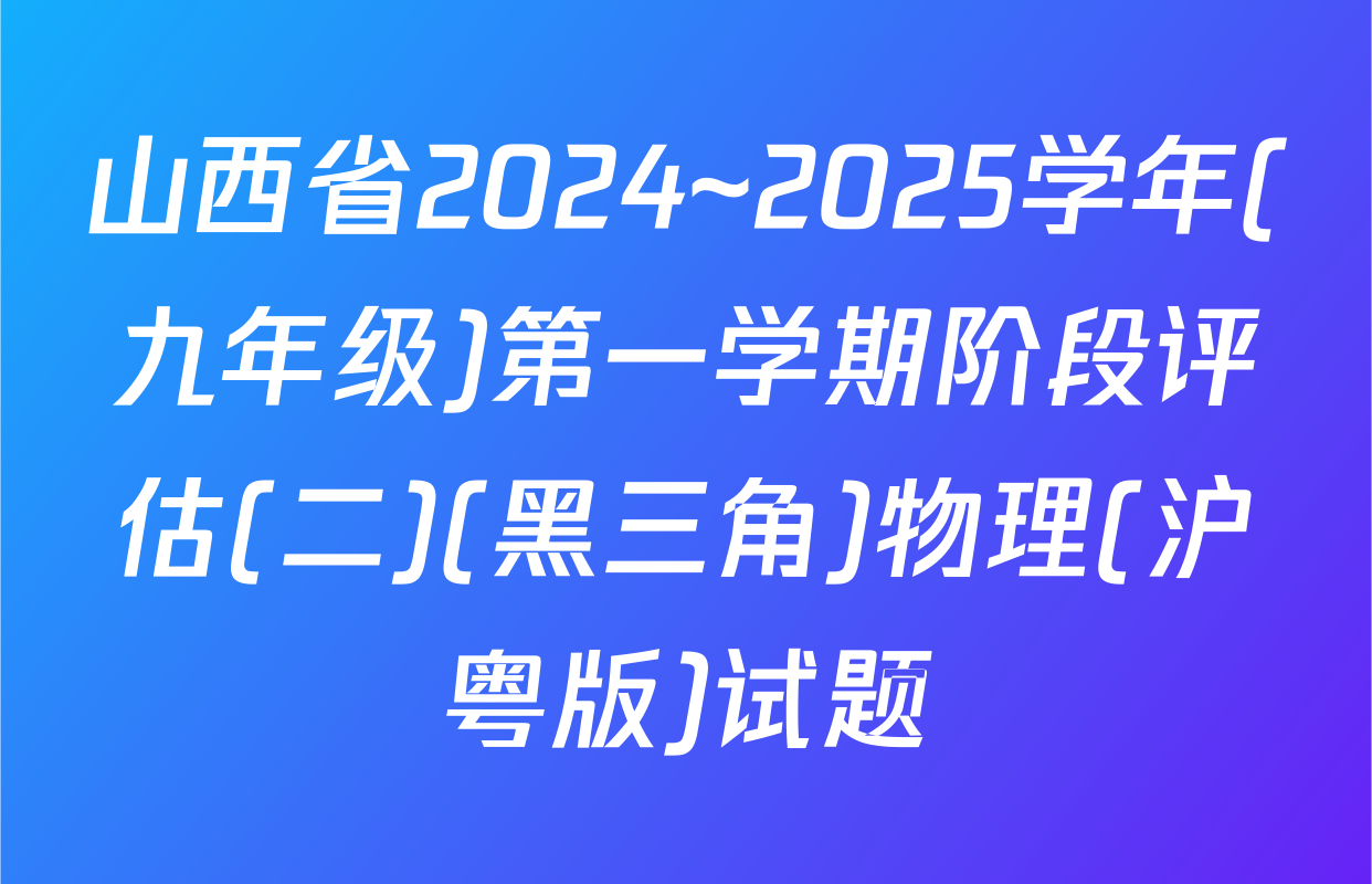山西省2024~2025学年(九年级)第一学期阶段评估(二)(黑三角)物理(沪粤版)试题