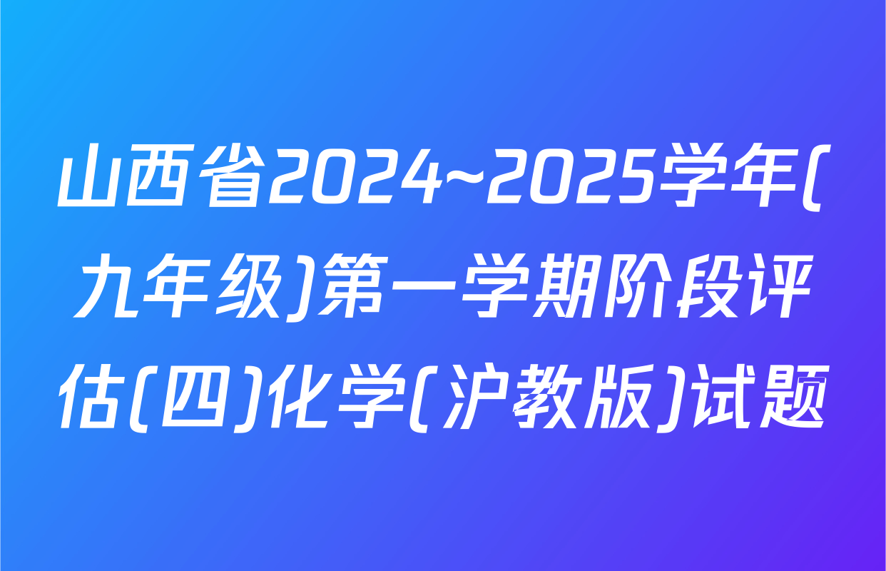 山西省2024~2025学年(九年级)第一学期阶段评估(四)化学(沪教版)试题