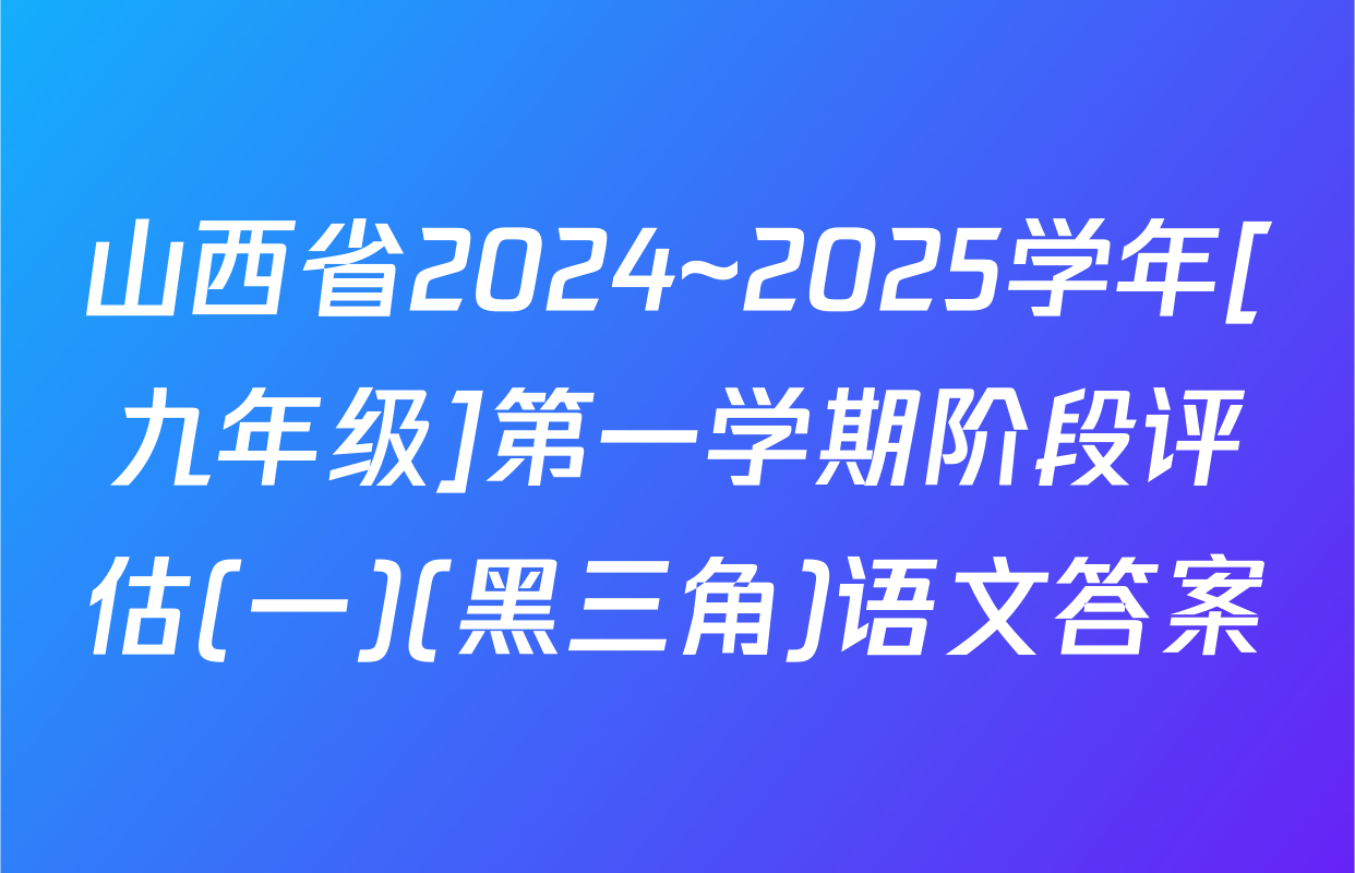山西省2024~2025学年[九年级]第一学期阶段评估(一)(黑三角)语文答案