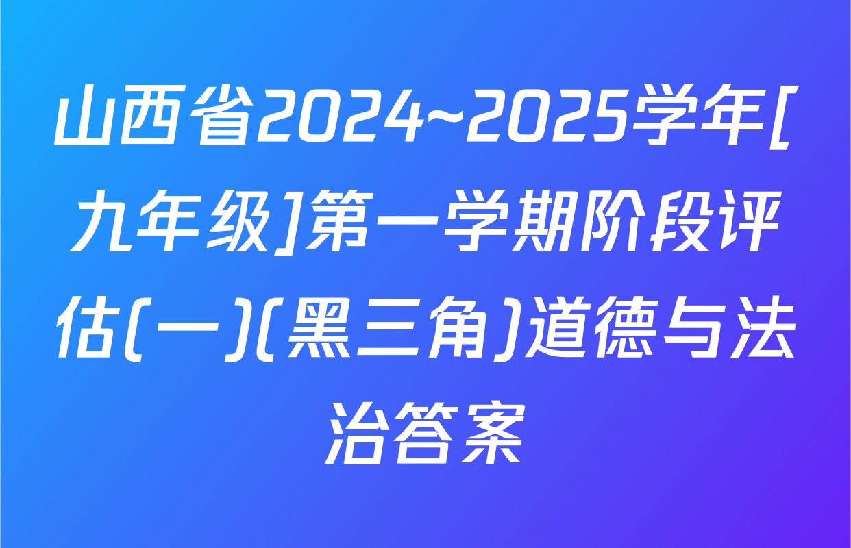 山西省2024~2025学年[九年级]第一学期阶段评估(一)(黑三角)道德与法治答案