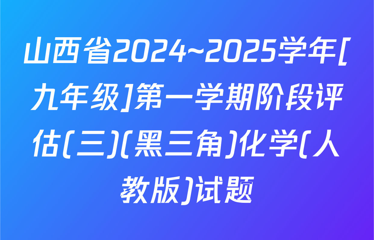 山西省2024~2025学年[九年级]第一学期阶段评估(三)(黑三角)化学(人教版)试题