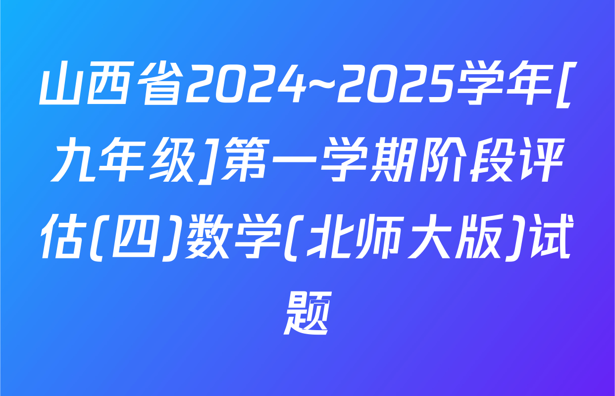 山西省2024~2025学年[九年级]第一学期阶段评估(四)数学(北师大版)试题