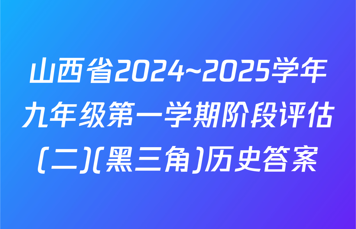 山西省2024~2025学年九年级第一学期阶段评估(二)(黑三角)历史答案