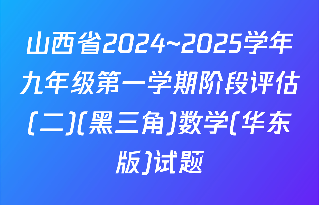 山西省2024~2025学年九年级第一学期阶段评估(二)(黑三角)数学(华东版)试题