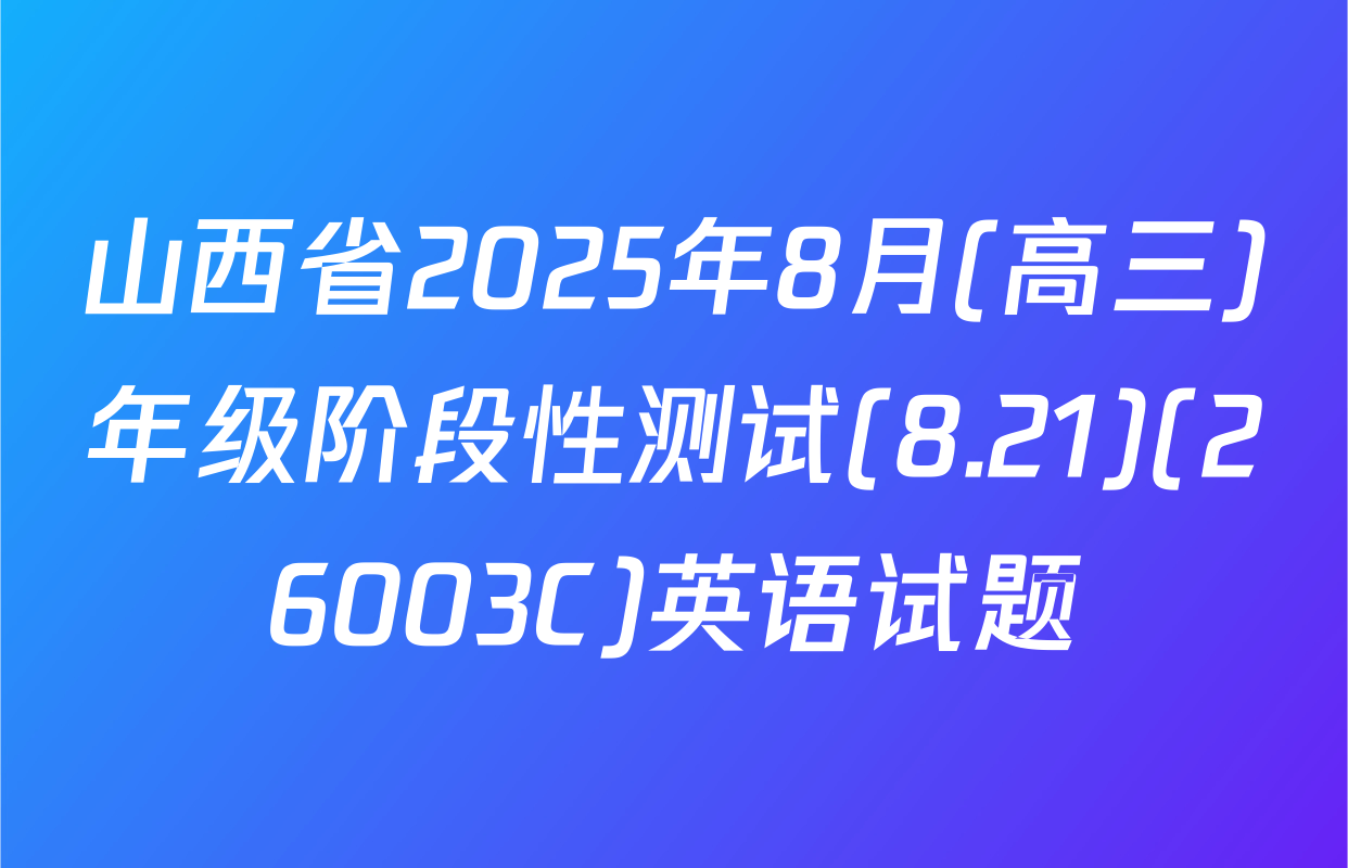 山西省2025年8月(高三)年级阶段性测试(8.21)(26003C)英语试题