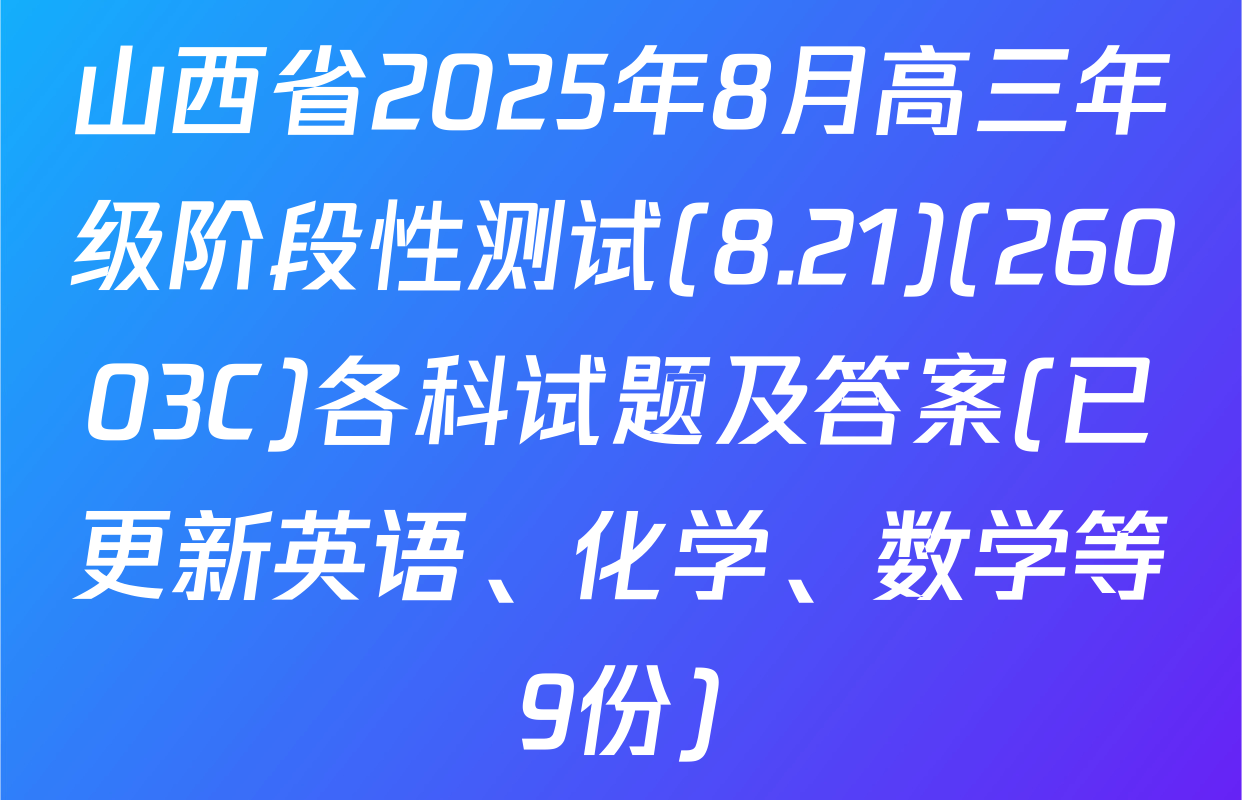 山西省2025年8月高三年级阶段性测试(8.21)(26003C)各科试题及答案(已更新英语、化学、数学等9份)