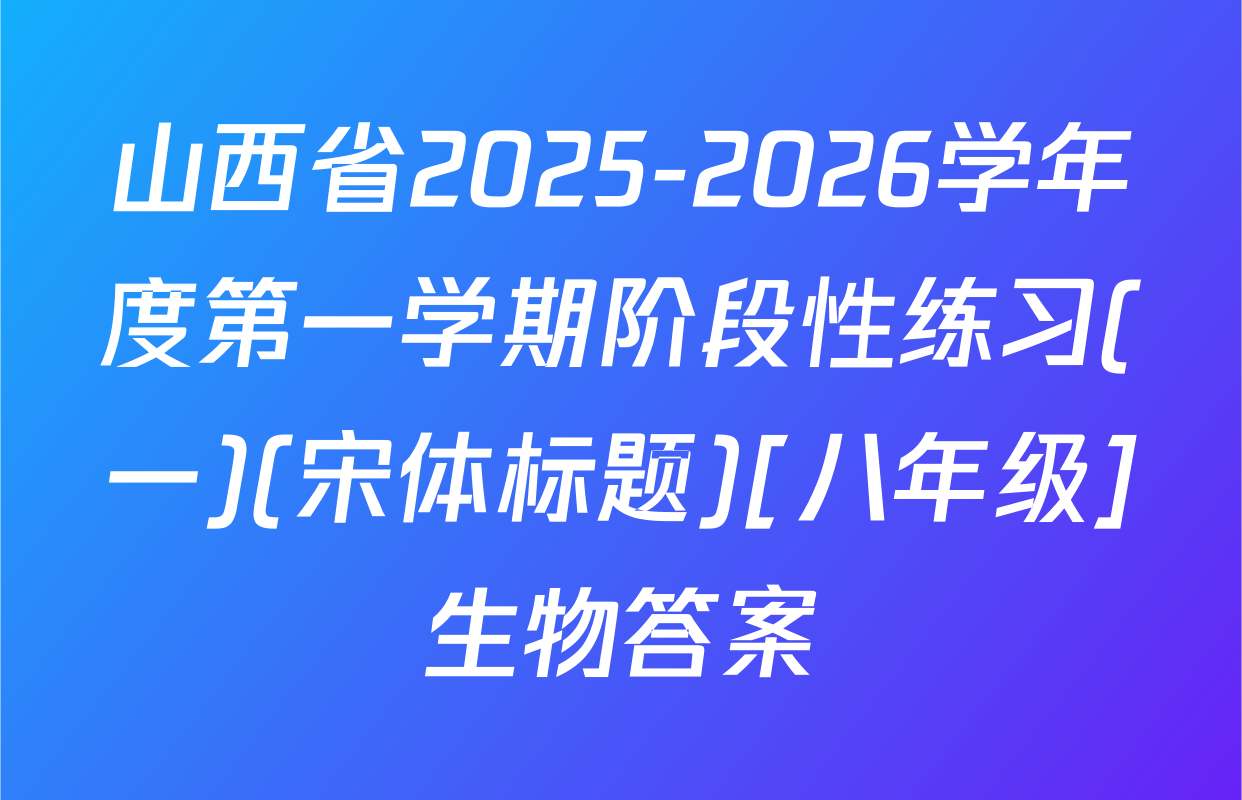 山西省2025-2026学年度第一学期阶段性练习(一)(宋体标题)[八年级]生物答案
